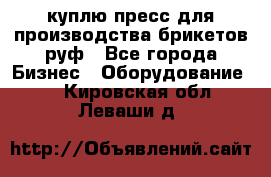 куплю пресс для производства брикетов руф - Все города Бизнес » Оборудование   . Кировская обл.,Леваши д.